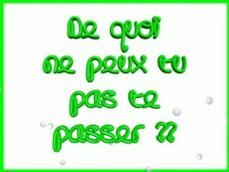 de koi ne peut tu te passer .?????